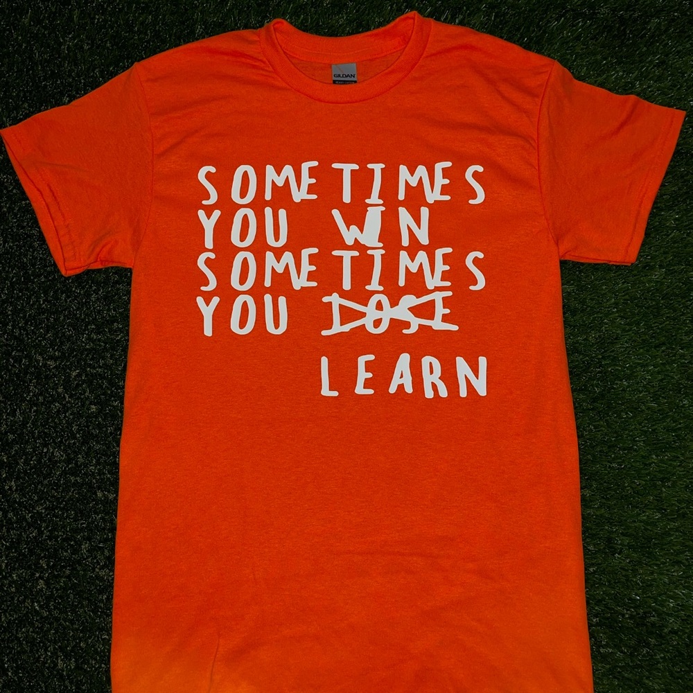 “Sometimes You Win Sometimes You Learn” custom t-shirts made by me.